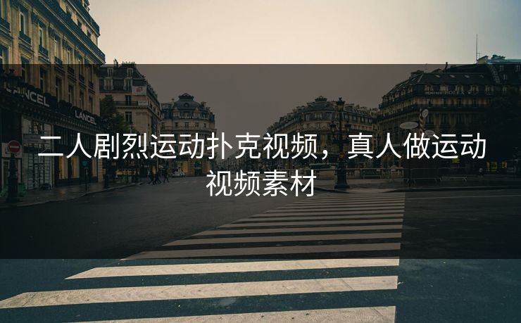 二人剧烈运动扑克视频，真人做运动视频素材