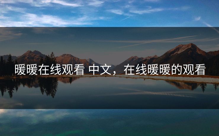 暖暖在线观看 中文,在线暖暖的观看 暖暖在线观看 中文,在线暖暖的观看