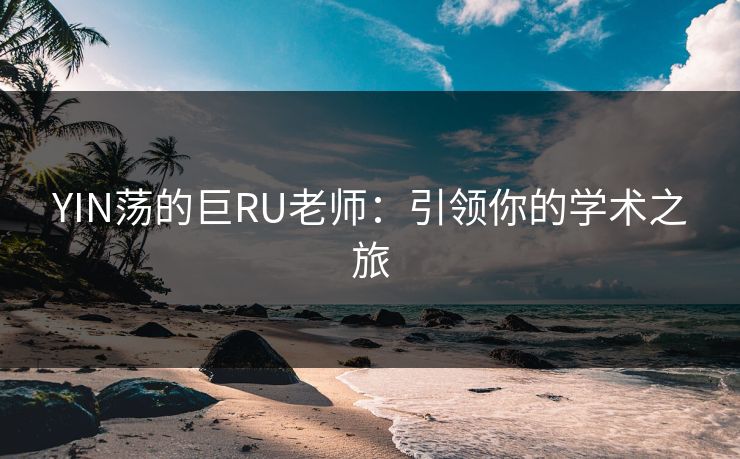 YIN荡的巨RU老师:引领你的学术之旅 YIN荡的巨RU老师:引领你的学术之旅