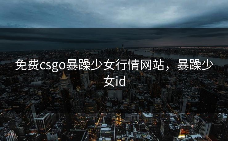 免费csgo暴躁少女行情网站，暴躁少女id