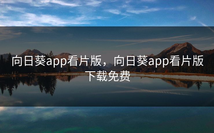 向日葵app看片版,向日葵app看片版下载免费