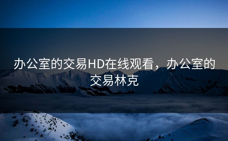 办公室的交易HD在线观看，办公室的交易林克