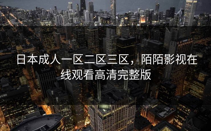 日本成人一区二区三区,陌陌影视在线观看高清完整版