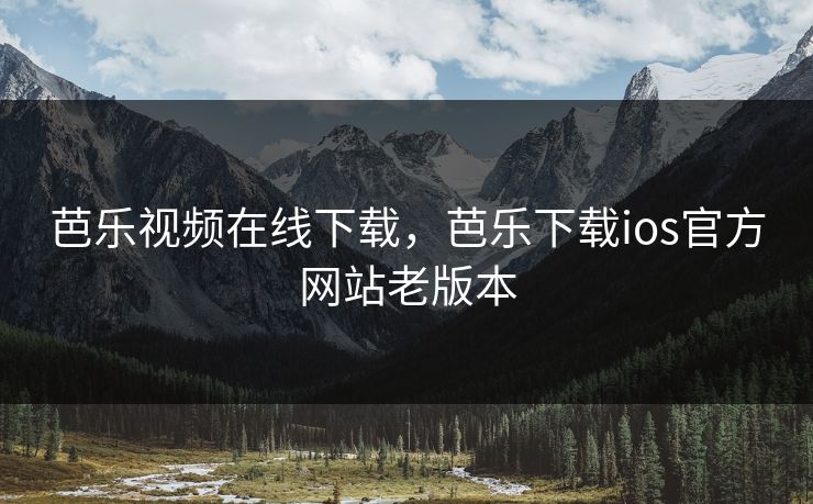 芭乐视频在线下载,芭乐下载ios官方网站老版本