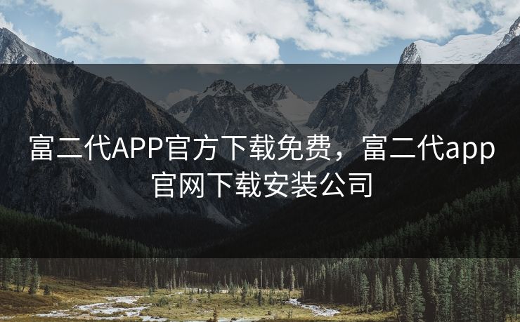 富二代APP官方下载免费，富二代app官网下载安装公司