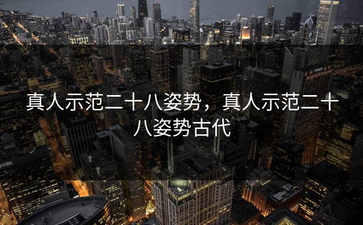 真人示范二十八姿势，真人示范二十八姿势古代