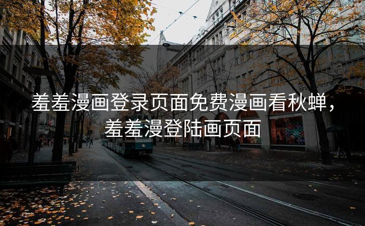 羞羞漫画登录页面免费漫画看秋蝉,羞羞漫登陆画页面