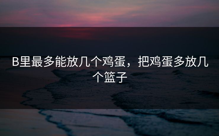 B里最多能放几个鸡蛋，把鸡蛋多放几个篮子
