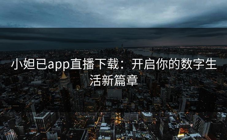 小妲已app直播下载：开启你的数字生活新篇章