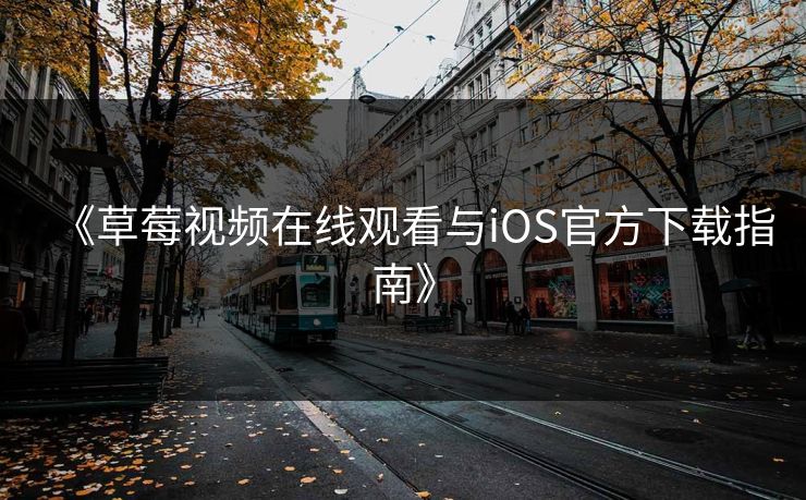 《草莓视频在线观看与iOS官方下载指南》 《草莓视频在线观看与iOS官方下载指南》