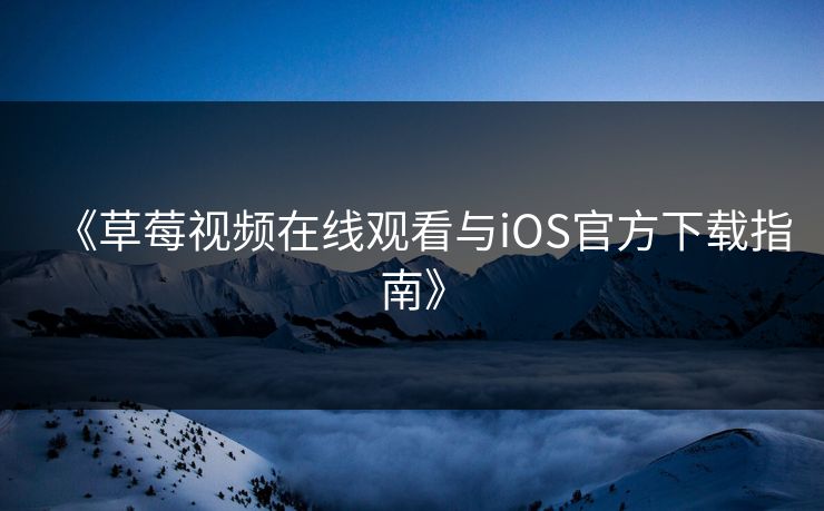 《草莓视频在线观看与iOS官方下载指南》 《草莓视频在线观看与iOS官方下载指南》