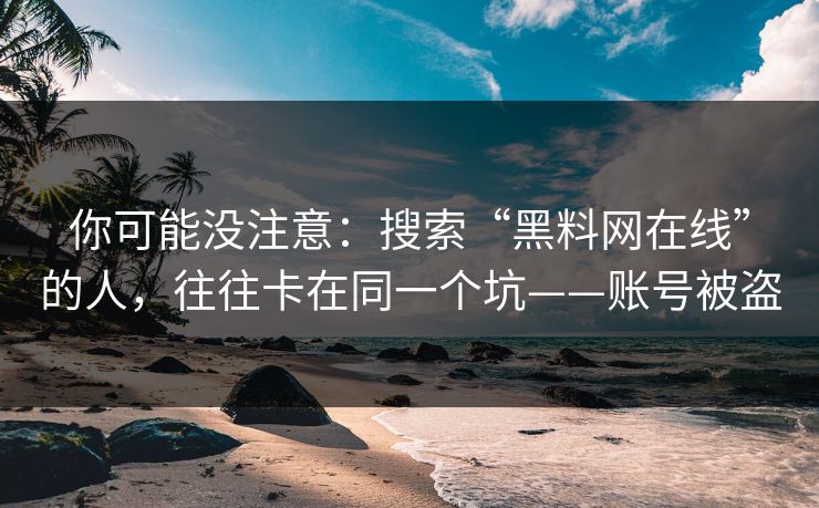 你可能没注意：搜索“黑料网在线”的人，往往卡在同一个坑——账号被盗