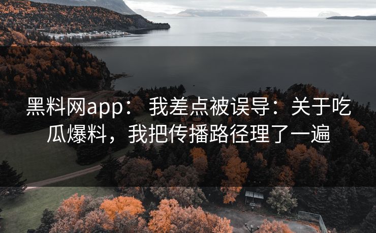 黑料网app： 我差点被误导：关于吃瓜爆料，我把传播路径理了一遍  第1张