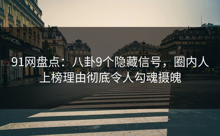 91网盘点：八卦9个隐藏信号，圈内人上榜理由彻底令人勾魂摄魄  第1张
