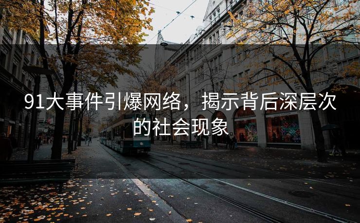 91大事件引爆网络，揭示背后深层次的社会现象