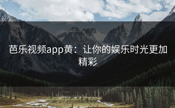 芭乐视频app黄：让你的娱乐时光更加精彩  第1张