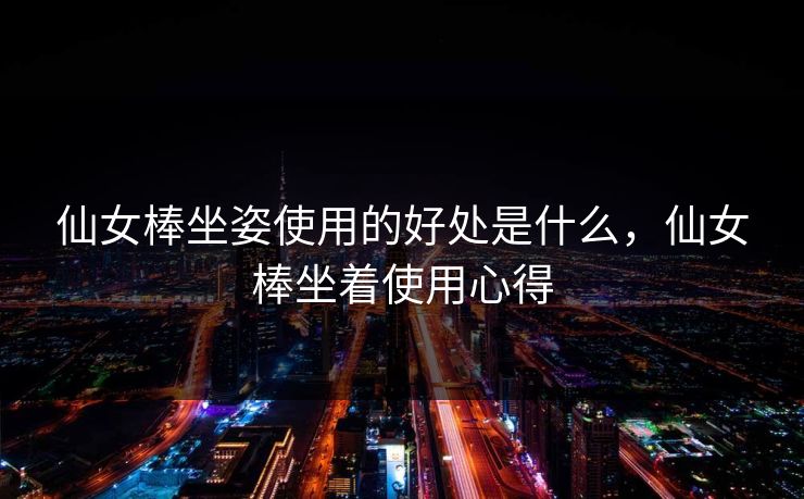 仙女棒坐姿使用的好处是什么，仙女棒坐着使用心得  第1张